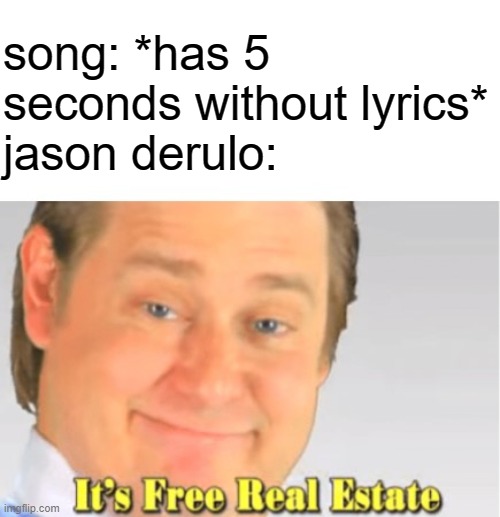 It's Free Real Estate | song: *has 5 seconds without lyrics*
jason derulo: | image tagged in it's free real estate | made w/ Imgflip meme maker