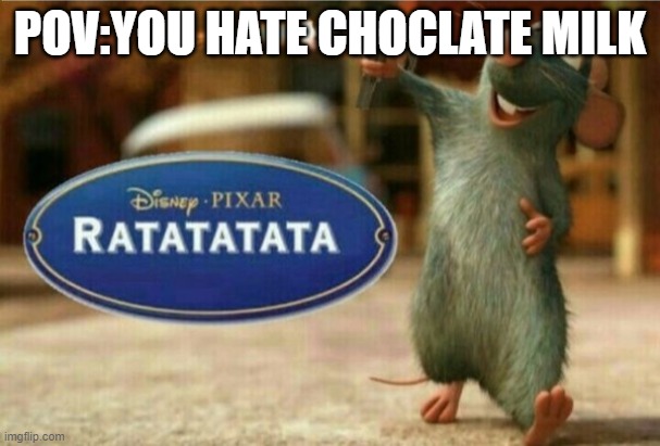 ratatata | POV:YOU HATE CHOCLATE MILK | image tagged in ratatata | made w/ Imgflip meme maker