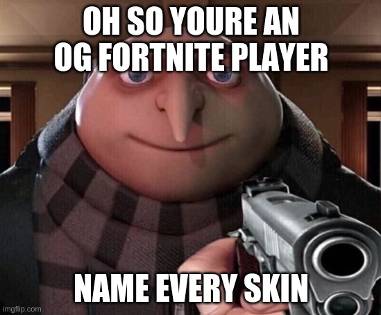 Gru Gun | OH SO YOURE AN OG FORTNITE PLAYER; NAME EVERY SKIN | image tagged in gru gun | made w/ Imgflip meme maker