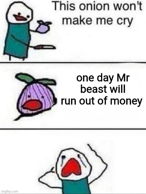 if it happens I will cry |  one day Mr beast will run out of money | image tagged in this onion wont make me cry,mrbeast | made w/ Imgflip meme maker