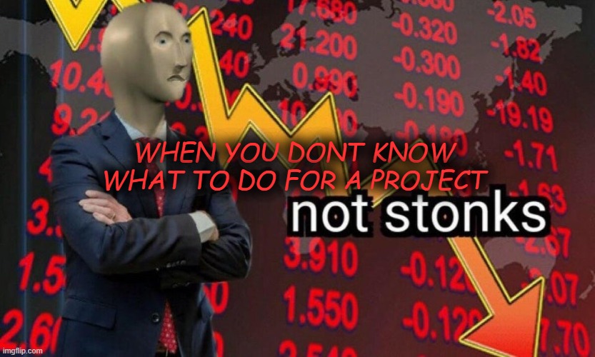 school memes | WHEN YOU DONT KNOW WHAT TO DO FOR A PROJECT | image tagged in not stonks | made w/ Imgflip meme maker