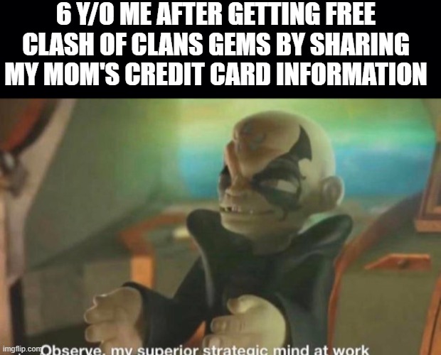 Why would you grind when you can just do that. | 6 Y/O ME AFTER GETTING FREE CLASH OF CLANS GEMS BY SHARING MY MOM'S CREDIT CARD INFORMATION | image tagged in black background,observe my superior strategic mind at work kaos skylanders | made w/ Imgflip meme maker