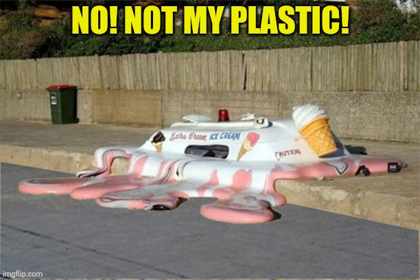 Melting Ice Cream Truck | NO! NOT MY PLASTIC! | image tagged in melting ice cream truck | made w/ Imgflip meme maker
