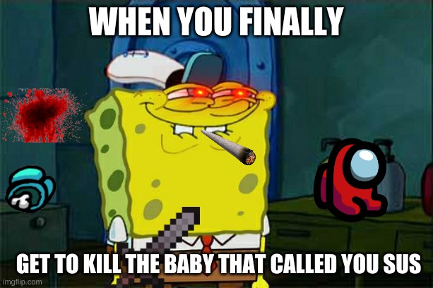 Don't You Squidward | WHEN YOU FINALLY; GET TO KILL THE BABY THAT CALLED YOU SUS | image tagged in memes,don't you squidward | made w/ Imgflip meme maker