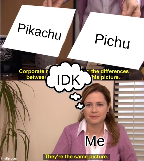 They're The Same Picture Meme | Pikachu; Pichu; IDK; Me | image tagged in memes,they're the same picture | made w/ Imgflip meme maker