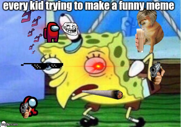 Mocking Spongebob | every kid trying to make a funny meme | image tagged in memes,mocking spongebob | made w/ Imgflip meme maker