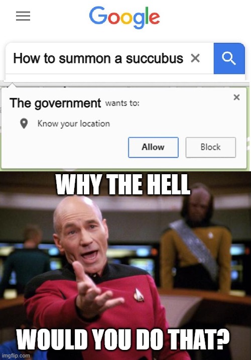 I mean seriously, she takes your life and soul | How to summon a succubus; The government; WHY THE HELL; WOULD YOU DO THAT? | image tagged in wants to know your location | made w/ Imgflip meme maker