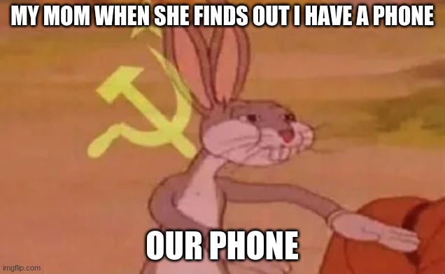 future | MY MOM WHEN SHE FINDS OUT I HAVE A PHONE; OUR PHONE | image tagged in bugs bunny communist,phone | made w/ Imgflip meme maker