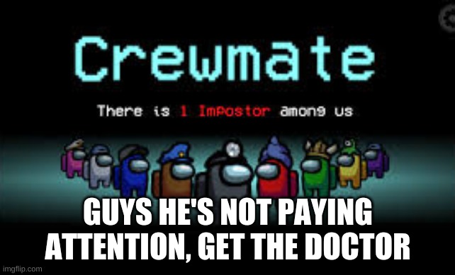 There is 1 imposter among us |  GUYS HE'S NOT PAYING ATTENTION, GET THE DOCTOR | image tagged in there is 1 imposter among us | made w/ Imgflip meme maker