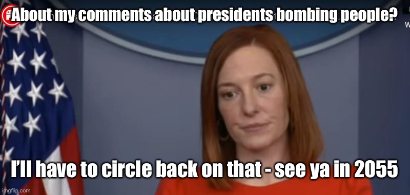 JEN PSAKI | About my comments about presidents bombing people? I’ll have to circle back on that - see ya in 2055 | image tagged in jen psaki | made w/ Imgflip meme maker