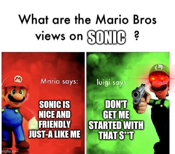 Mario Bros Views |  SONIC; SONIC IS NICE AND FRIENDLY JUST-A LIKE ME; DON'T GET ME STARTED WITH THAT S**T | image tagged in mario bros views | made w/ Imgflip meme maker