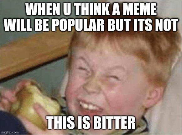 sour apple |  WHEN U THINK A MEME WILL BE POPULAR BUT ITS NOT; THIS IS BITTER | image tagged in sour apple | made w/ Imgflip meme maker