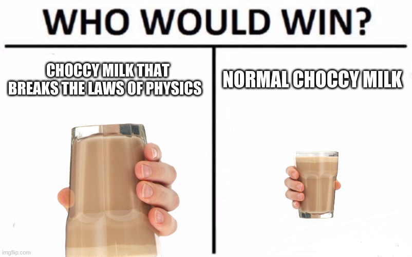 Who Would Win? | CHOCCY MILK THAT BREAKS THE LAWS OF PHYSICS; NORMAL CHOCCY MILK | image tagged in memes,who would win | made w/ Imgflip meme maker
