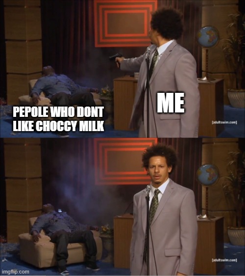 Who Killed Hannibal | ME; PEPOLE WHO DONT LIKE CHOCCY MILK | image tagged in memes,who killed hannibal | made w/ Imgflip meme maker