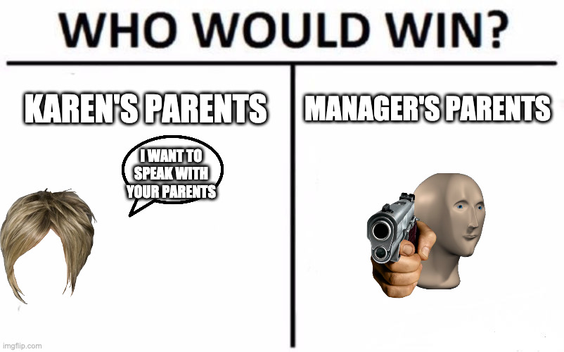 Karen's parents against manager's parents | KAREN'S PARENTS; MANAGER'S PARENTS; I WANT TO SPEAK WITH YOUR PARENTS | image tagged in memes,who would win | made w/ Imgflip meme maker