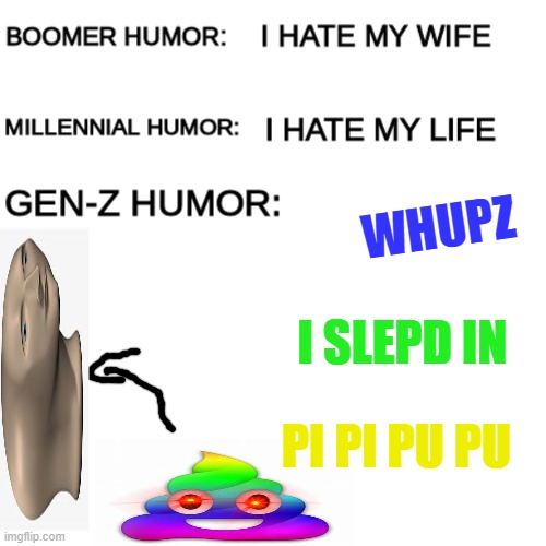 W h u p z | WHUPZ; I SLEPD IN; PI PI PU PU | image tagged in boomer humor millennial humor gen-z humor | made w/ Imgflip meme maker