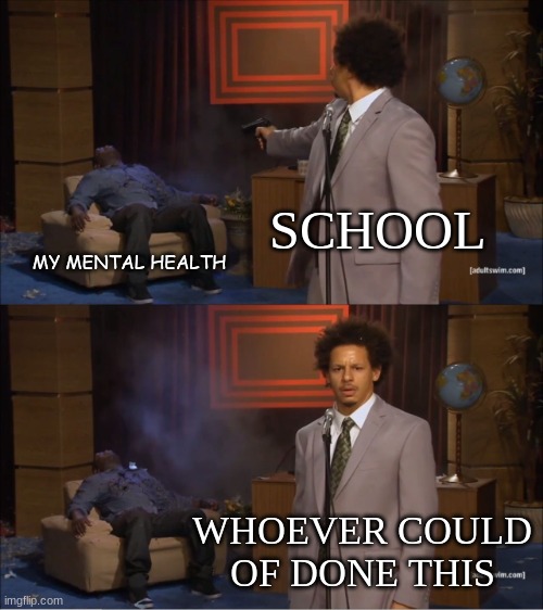 depression | SCHOOL; MY MENTAL HEALTH; WHOEVER COULD OF DONE THIS | image tagged in memes,who killed hannibal | made w/ Imgflip meme maker