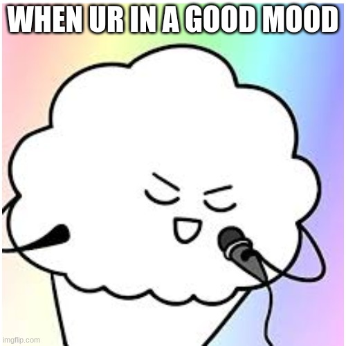 WHEN UR IN A GOOD MOOD | made w/ Imgflip meme maker