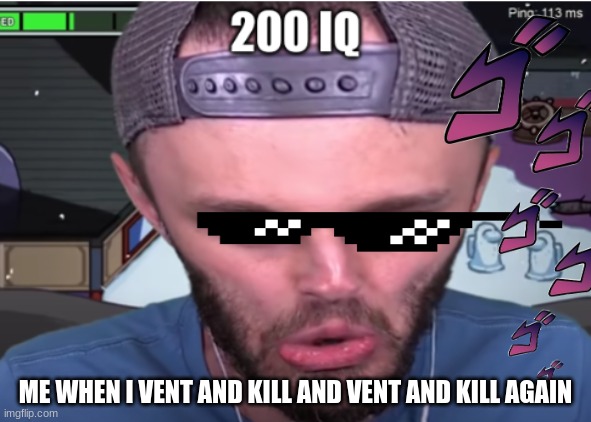 ssundee 200 iq | ME WHEN I VENT AND KILL AND VENT AND KILL AGAIN | image tagged in ssundee 200 iq | made w/ Imgflip meme maker