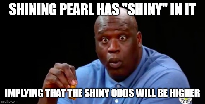 surprised shaq | SHINING PEARL HAS "SHINY" IN IT IMPLYING THAT THE SHINY ODDS WILL BE HIGHER | image tagged in surprised shaq | made w/ Imgflip meme maker