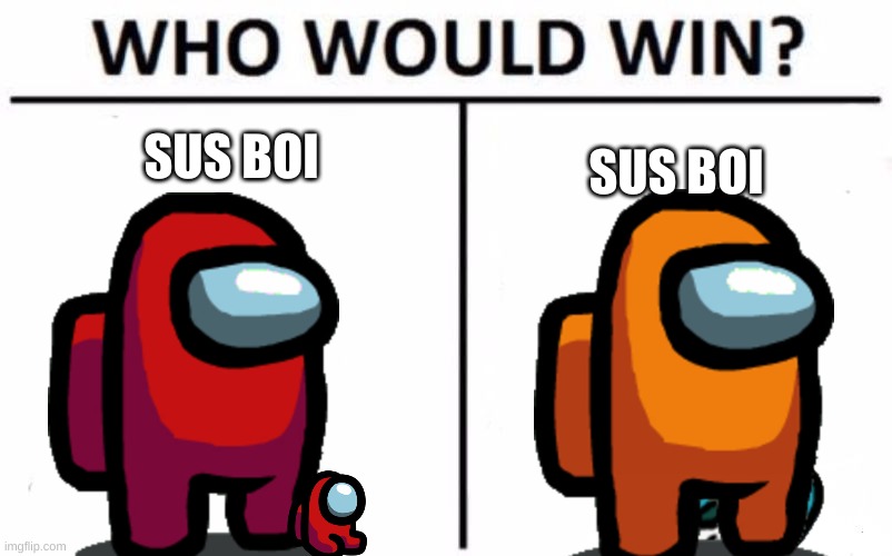 Who Would Win? Meme | SUS BOI; SUS BOI | image tagged in memes,who would win | made w/ Imgflip meme maker