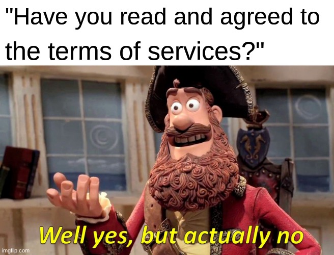 Well Yes, But Actually No Meme | "Have you read and agreed to; the terms of services?" | image tagged in memes,well yes but actually no | made w/ Imgflip meme maker