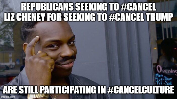 What's the matter? Can't Republicans handle a difference in opinion? | REPUBLICANS SEEKING TO #CANCEL LIZ CHENEY FOR SEEKING TO #CANCEL TRUMP; ARE STILL PARTICIPATING IN #CANCELCULTURE | image tagged in memes,roll safe think about it,republicans,republican party,cancel culture,cancelled | made w/ Imgflip meme maker