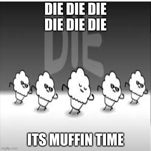 DIE DIE DIE
DIE DIE DIE; ITS MUFFIN TIME | made w/ Imgflip meme maker