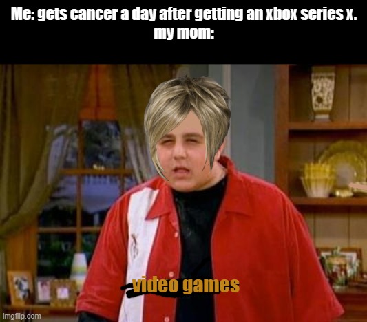 Drake and Josh Megan | Me: gets cancer a day after getting an xbox series x.
my mom:; video games | image tagged in drake and josh megan | made w/ Imgflip meme maker