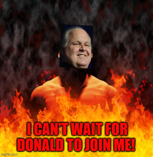 Rush Goes to Hell | I CAN'T WAIT FOR DONALD TO JOIN ME! | image tagged in rush limbaugh,rush,donald trump,gop,republican | made w/ Imgflip meme maker