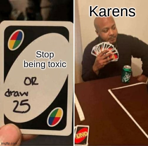 UNO Draw 25 Cards Meme | Karens; Stop being toxic | image tagged in memes,uno draw 25 cards | made w/ Imgflip meme maker
