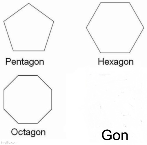 Pentagon Hexagon Octagon | Gon | image tagged in memes,pentagon hexagon octagon | made w/ Imgflip meme maker