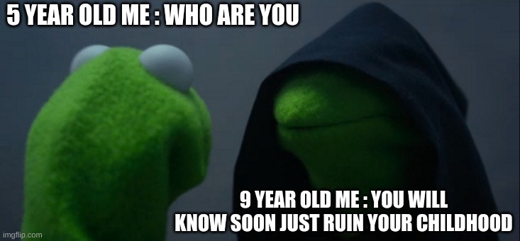 *sigh* | 5 YEAR OLD ME : WHO ARE YOU; 9 YEAR OLD ME : YOU WILL KNOW SOON JUST RUIN YOUR CHILDHOOD | image tagged in memes,evil kermit | made w/ Imgflip meme maker