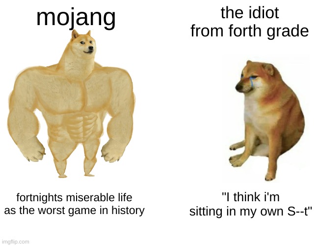 Buff Doge vs. Cheems | mojang; the idiot from forth grade; fortnights miserable life as the worst game in history; "I think i'm sitting in my own S--t" | image tagged in memes,buff doge vs cheems | made w/ Imgflip meme maker