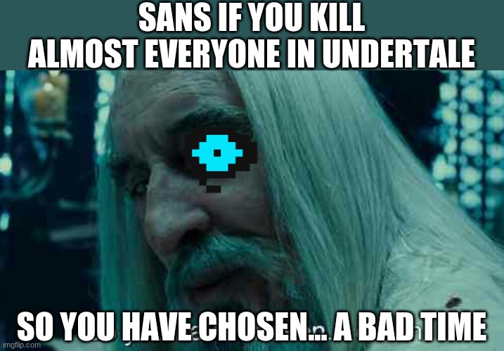 So you have chosen death | SANS IF YOU KILL ALMOST EVERYONE IN UNDERTALE; SO YOU HAVE CHOSEN... A BAD TIME | image tagged in so you have chosen death | made w/ Imgflip meme maker