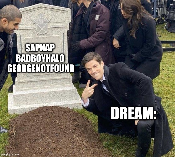 dream be like: | SAPNAP 
BADBOYHALO 
GEORGENOTFOUND; DREAM: | image tagged in grant gustin gravestone | made w/ Imgflip meme maker