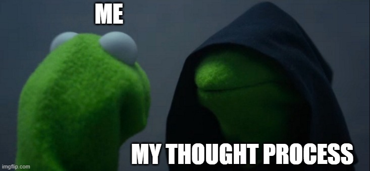 Evil Kermit | ME; MY THOUGHT PROCESS | image tagged in memes,evil kermit | made w/ Imgflip meme maker