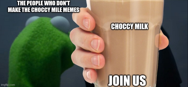 Join the choccy milk | THE PEOPLE WHO DON'T MAKE THE CHOCCY MILE MEMES; CHOCCY MILK; JOIN US | image tagged in choccy milk | made w/ Imgflip meme maker