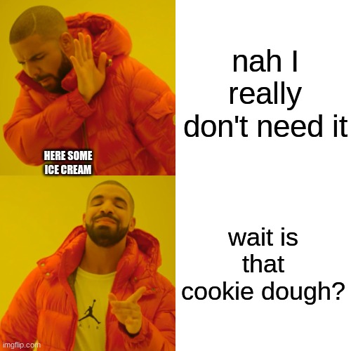 Drake Hotline Bling Meme | nah I really don't need it; HERE SOME ICE CREAM; wait is that cookie dough? | image tagged in memes,drake hotline bling | made w/ Imgflip meme maker