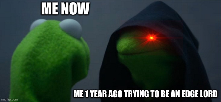 Evil Kermit | ME NOW; ME 1 YEAR AGO TRYING TO BE AN EDGE LORD | image tagged in memes,evil kermit | made w/ Imgflip meme maker