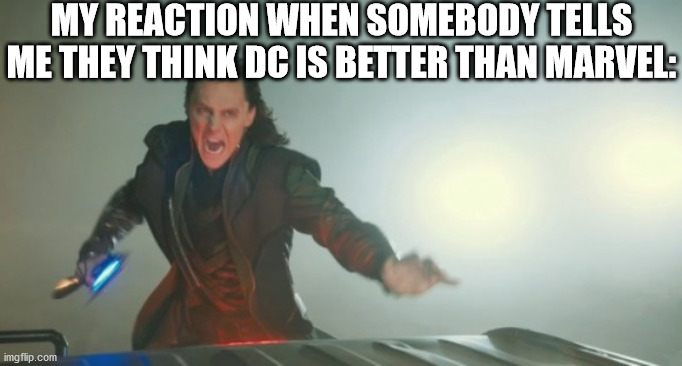 *screams* | MY REACTION WHEN SOMEBODY TELLS ME THEY THINK DC IS BETTER THAN MARVEL: | image tagged in loki | made w/ Imgflip meme maker