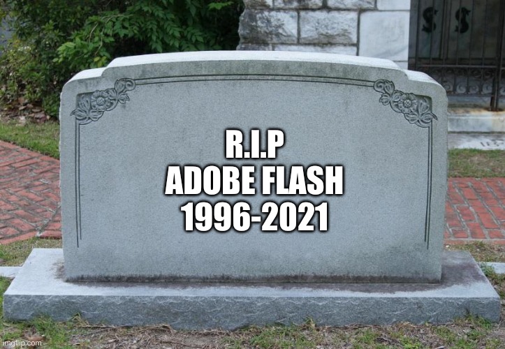 RIP ADOBE FLASH | R.I.P
ADOBE FLASH
1996-2021 | image tagged in gravestone | made w/ Imgflip meme maker
