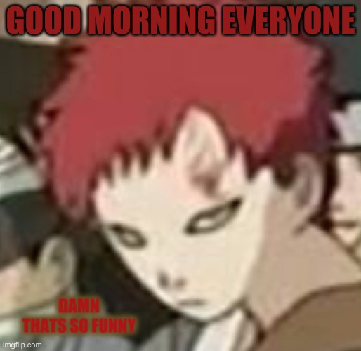 whats been going on? | GOOD MORNING EVERYONE | image tagged in gaara thats so funny | made w/ Imgflip meme maker