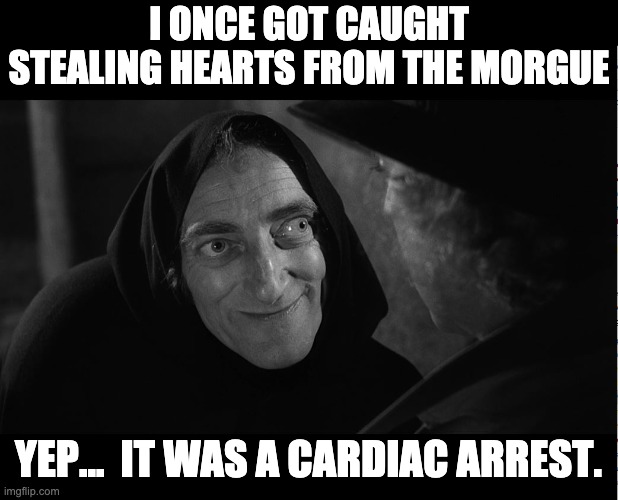 Cardiac arrest | I ONCE GOT CAUGHT STEALING HEARTS FROM THE MORGUE; YEP...  IT WAS A CARDIAC ARREST. | image tagged in igor | made w/ Imgflip meme maker