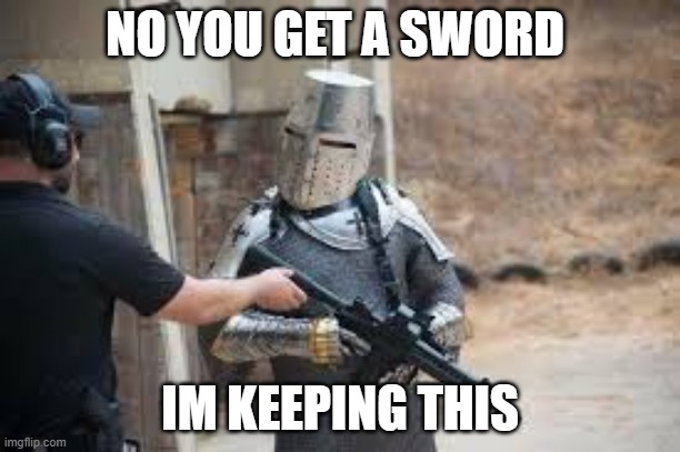 machine gun knight | NO YOU GET A SWORD; IM KEEPING THIS | image tagged in funny,guns,knights | made w/ Imgflip meme maker