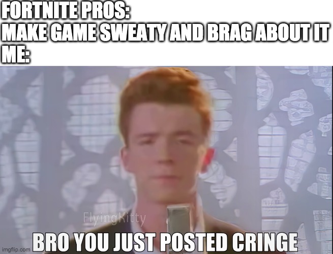 it made so many memories... but not the same | FORTNITE PROS: MAKE GAME SWEATY AND BRAG ABOUT IT
ME: | image tagged in bro you just posted cringe rick astley | made w/ Imgflip meme maker