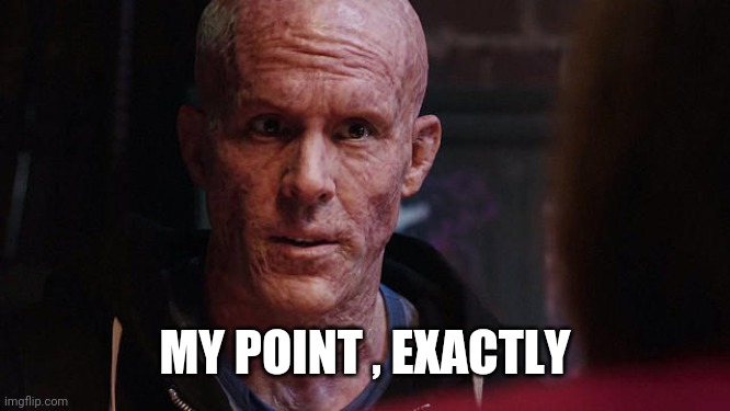 Deadpool Exactly | MY POINT , EXACTLY | image tagged in deadpool exactly | made w/ Imgflip meme maker