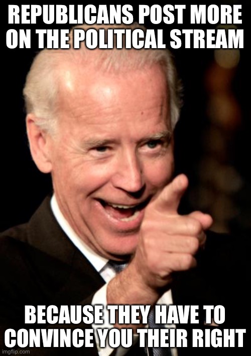 Pwnd | REPUBLICANS POST MORE ON THE POLITICAL STREAM; BECAUSE THEY HAVE TO CONVINCE YOU THEIR RIGHT | image tagged in memes,smilin biden | made w/ Imgflip meme maker
