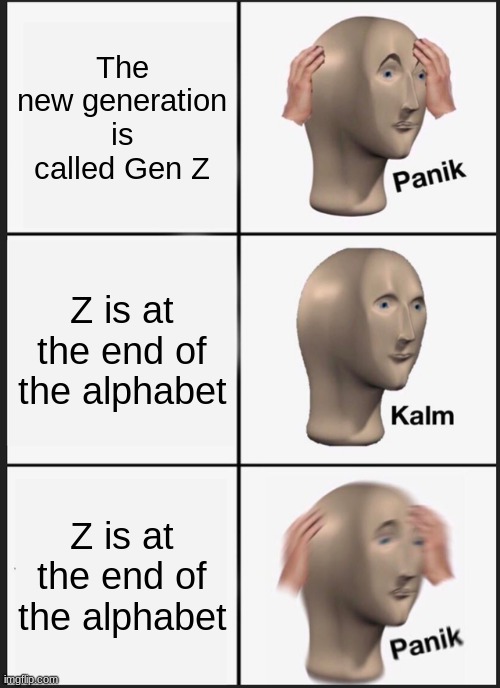 Will Gen Z be the end of the human race? | The new generation is called Gen Z; Z is at the end of the alphabet; Z is at the end of the alphabet | image tagged in memes,panik kalm panik,gen z,alphabet | made w/ Imgflip meme maker