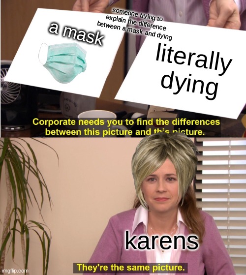 They're The Same Picture | someone trying to explain the difference between a mask and dying; a mask; literally dying; karens | image tagged in memes,they're the same picture | made w/ Imgflip meme maker